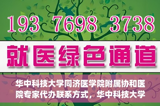 华中科技大学同济医学院附属协和医院专家代办联系方式，华中科技大学同济医学院附属协和医院专家联系方式权威发布