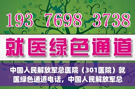 中国人民解放军总医院（301医院）就医绿色通道电话，中国人民解放军总医院就医绿色通道联系电话详解