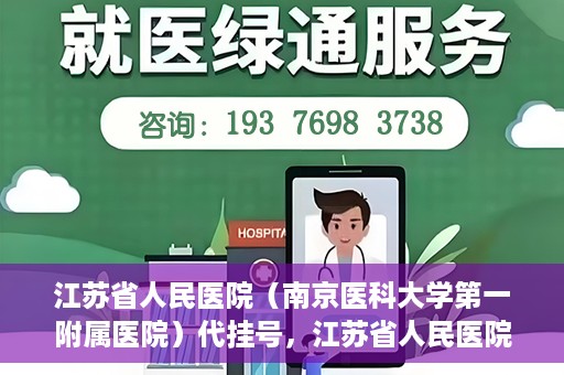 江苏省人民医院（南京医科大学第一附属医院）代挂号，江苏省人民医院（南京医科大学第一附属医院）代挂号服务详解