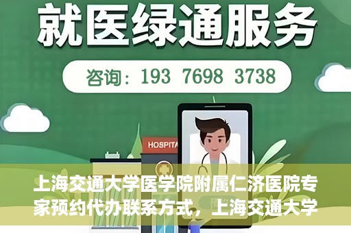 上海交通大学医学院附属仁济医院专家预约代办联系方式，上海交通大学医学院附属仁济医院专家预约代办服务联系方式解析