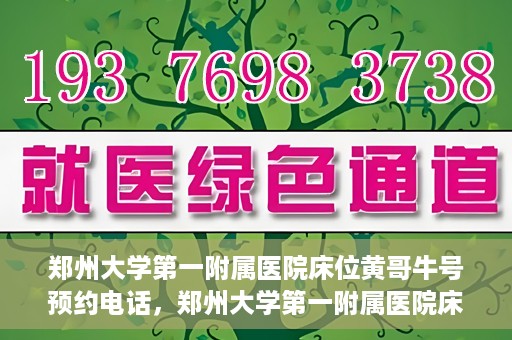 郑州大学第一附属医院床位黄哥牛号预约电话，郑州大学第一附属医院床位预约电话及黄哥牛号预约标题，注，标题已经符合您的要求，突出了医院床位预约和黄哥牛号预约电话的重点内容。