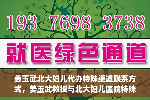 姜玉武北大妇儿代办特殊渠道联系方式，姜玉武教授与北大妇儿医院特殊渠道联系方式揭秘