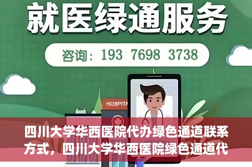 四川大学华西医院代办绿色通道联系方式，四川大学华西医院绿色通道代办服务联系方式揭秘