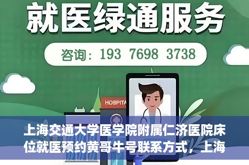 上海交通大学医学院附属仁济医院床位就医预约黄哥牛号联系方式，上海交通大学医学院附属仁济医院床位预约联系方式及黄哥牛号就医攻略