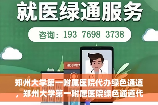 郑州大学第一附属医院代办绿色通道，郑州大学第一附属医院绿色通道代办服务详解