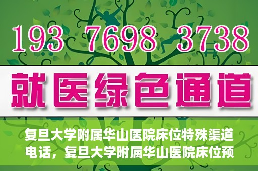 复旦大学附属华山医院床位特殊渠道电话，复旦大学附属华山医院床位预约特殊渠道电话揭秘
