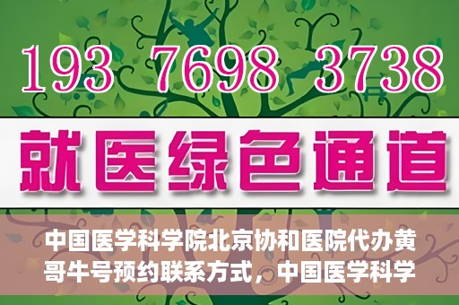 中国医学科学院北京协和医院代办黄哥牛号预约联系方式，中国医学科学院北京协和医院黄哥预约挂号联系方式及代办服务解析