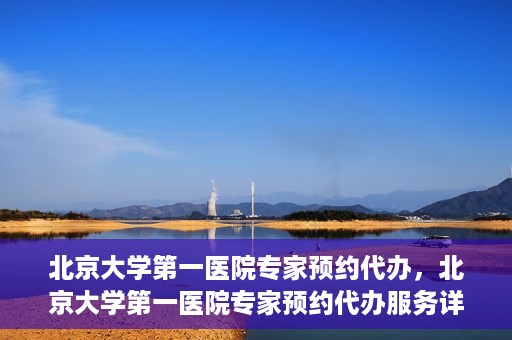 北京大学第一医院专家预约代办，北京大学第一医院专家预约代办服务详解