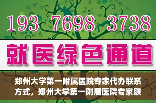 郑州大学第一附属医院专家代办联系方式，郑州大学第一附属医院专家联系方式权威公开