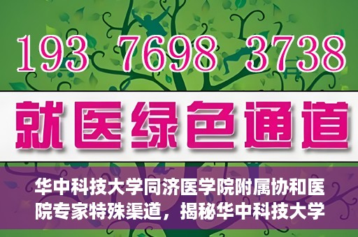 华中科技大学同济医学院附属协和医院专家特殊渠道，揭秘华中科技大学同济医学院附属协和医院专家特殊渠道内幕