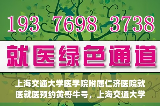 上海交通大学医学院附属仁济医院就医就医预约黄哥牛号，上海交通大学医学院附属仁济医院就医预约指南，黄哥牛号助您轻松挂号就医