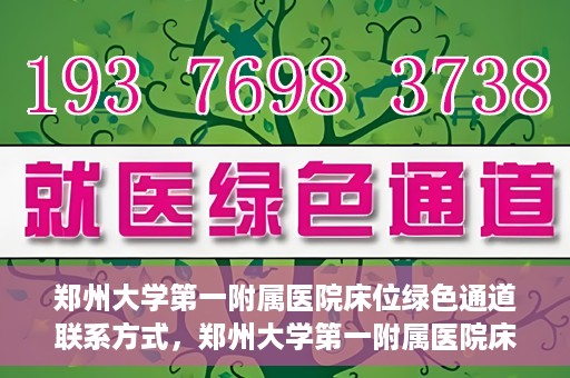 郑州大学第一附属医院床位绿色通道联系方式，郑州大学第一附属医院床位绿色通道咨询专线