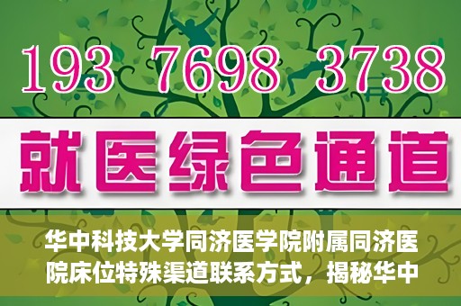 华中科技大学同济医学院附属同济医院床位特殊渠道联系方式，揭秘华中科技大学同济医院床位特殊渠道联系方式