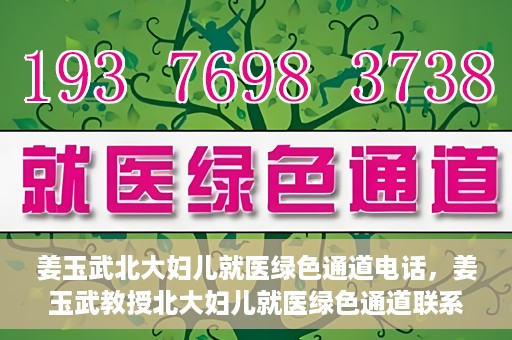姜玉武北大妇儿就医绿色通道电话，姜玉武教授北大妇儿就医绿色通道联系电话公布