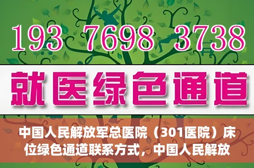 中国人民解放军总医院（301医院）床位绿色通道联系方式，中国人民解放军总医院床位绿色通道咨询专线，一站式解决您的医疗需求！