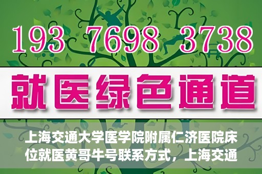 上海交通大学医学院附属仁济医院床位就医黄哥牛号联系方式，上海交通大学医学院附属仁济医院床位就医信息详解，黄哥牛号联系方式揭秘