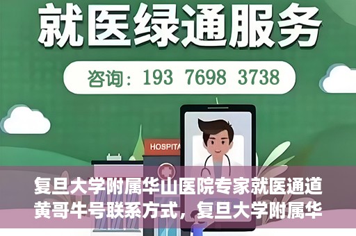 复旦大学附属华山医院专家就医通道黄哥牛号联系方式，复旦大学附属华山医院专家就医通道，黄哥牛号联系方式全解析