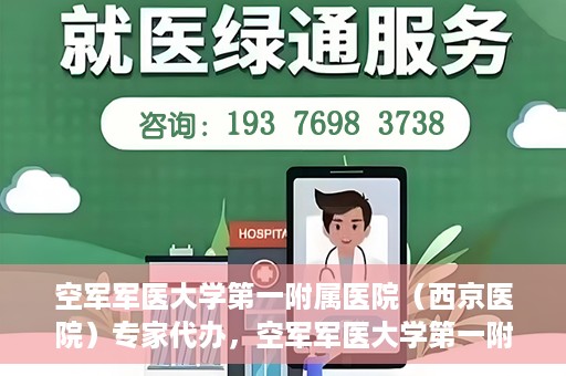 空军军医大学第一附属医院（西京医院）专家代办，空军军医大学第一附属医院（西京医院）专家代办服务详解