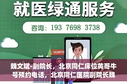 魏文斌-副院长，北京同仁床位黄哥牛号预约电话，北京同仁医院副院长魏文斌，床位预约热线与黄哥牛号的故事