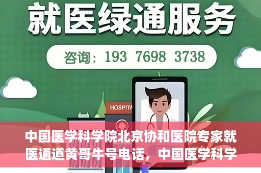 中国医学科学院北京协和医院专家就医通道黄哥牛号电话，中国医学科学院北京协和医院专家就医绿色通道详解，黄哥牛号电话助您轻松挂号就医。