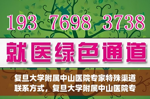 复旦大学附属中山医院专家特殊渠道联系方式，复旦大学附属中山医院专家特殊渠道联系方式揭秘