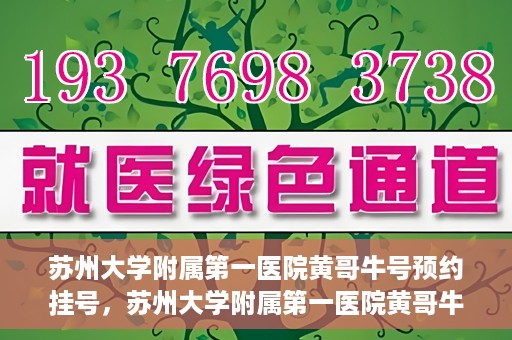 苏州大学附属第一医院黄哥牛号预约挂号，苏州大学附属第一医院黄哥牛号，预约挂号攻略