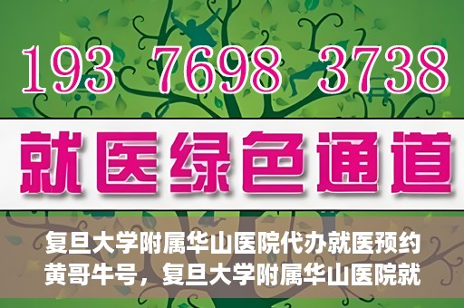 复旦大学附属华山医院代办就医预约黄哥牛号，复旦大学附属华山医院就医预约代办服务，黄哥牛号助您轻松挂号就医