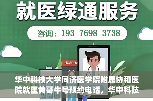 华中科技大学同济医学院附属协和医院就医黄哥牛号预约电话，华中科技大学同济医学院附属协和医院就医预约电话及黄哥牛号预约攻略