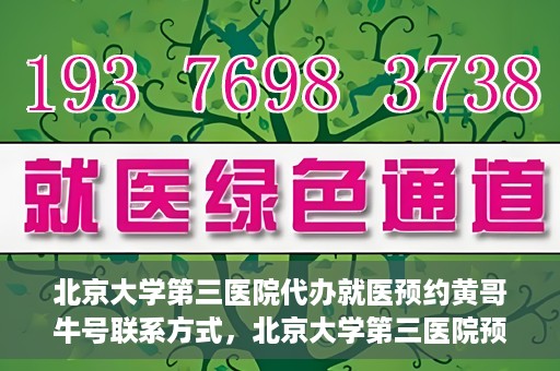 北京大学第三医院代办就医预约黄哥牛号联系方式，北京大学第三医院预约就医代办服务，黄哥牛号联系方式及预约指南