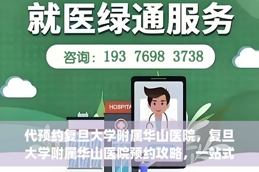 代预约复旦大学附属华山医院，复旦大学附属华山医院预约攻略，一站式解决您的就医需求