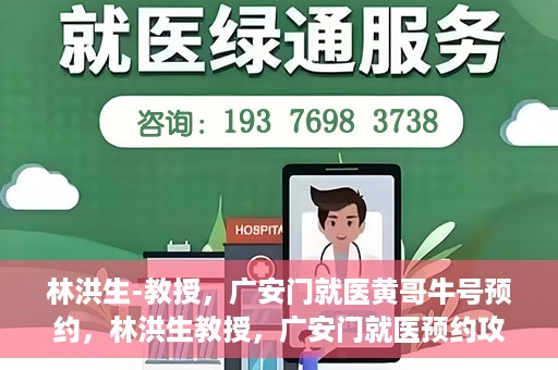 林洪生-教授，广安门就医黄哥牛号预约，林洪生教授，广安门就医预约攻略及黄哥牛号预约解析