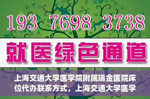 上海交通大学医学院附属瑞金医院床位代办联系方式，上海交通大学医学院附属瑞金医院床位代办咨询联系方式