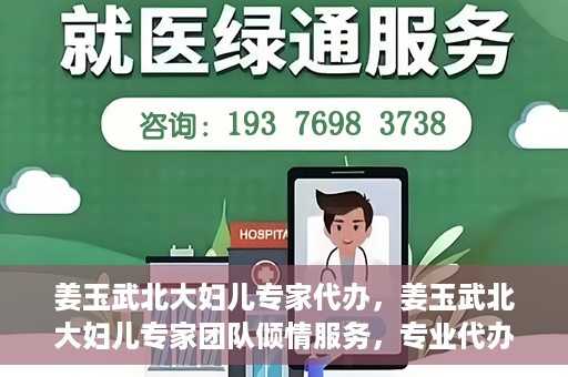 姜玉武北大妇儿专家代办，姜玉武北大妇儿专家团队倾情服务，专业代办助您无忧
