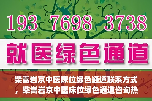 柴嵩岩京中医床位绿色通道联系方式，柴嵩岩京中医床位绿色通道咨询热线及联系方式