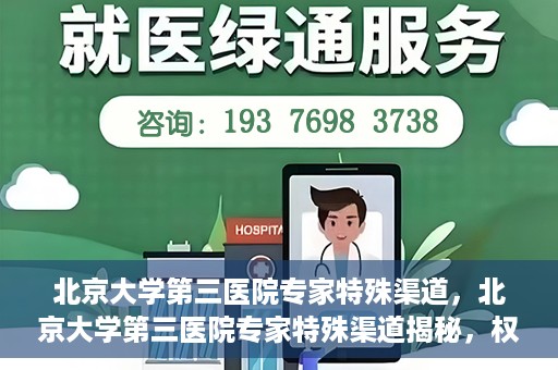 北京大学第三医院专家特殊渠道，北京大学第三医院专家特殊渠道揭秘，权威医疗资源的背后故事