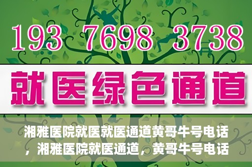 湘雅医院就医就医通道黄哥牛号电话，湘雅医院就医通道，黄哥牛号电话就医指南揭秘