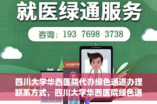四川大学华西医院代办绿色通道办理联系方式，四川大学华西医院绿色通道办理指南，代办联系方式全解析