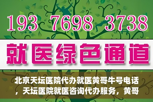 北京天坛医院代办就医黄哥牛号电话，天坛医院就医咨询代办服务，黄哥牛号联系电话揭秘