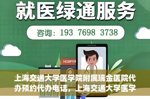 上海交通大学医学院附属瑞金医院代办预约代办电话，上海交通大学医学院附属瑞金医院预约电话代办服务指南