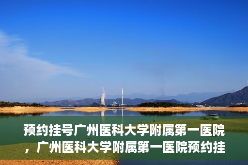预约挂号广州医科大学附属第一医院，广州医科大学附属第一医院预约挂号服务启动