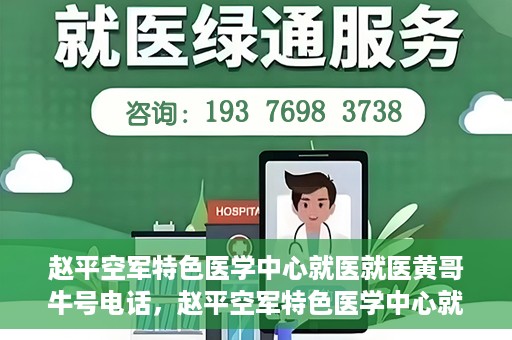 赵平空军特色医学中心就医就医黄哥牛号电话，赵平空军特色医学中心就医攻略，黄哥牛号电话就医指南揭秘