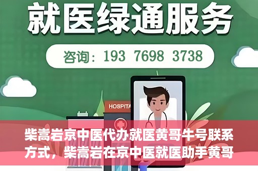柴嵩岩京中医代办就医黄哥牛号联系方式，柴嵩岩在京中医就医助手黄哥牛联系方式揭秘