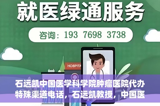 石远凯中国医学科学院肿瘤医院代办特殊渠道电话，石远凯教授，中国医学科学院肿瘤医院特殊渠道代办电话咨询热线