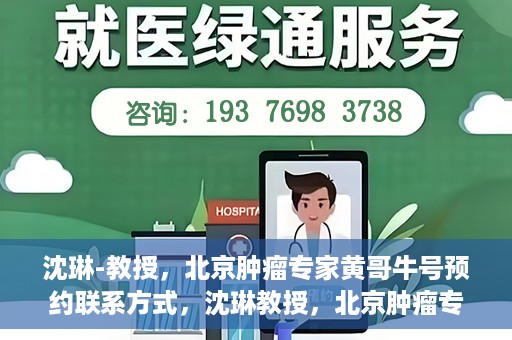 沈琳-教授，北京肿瘤专家黄哥牛号预约联系方式，沈琳教授，北京肿瘤专家预约联系方式及黄哥牛号解读