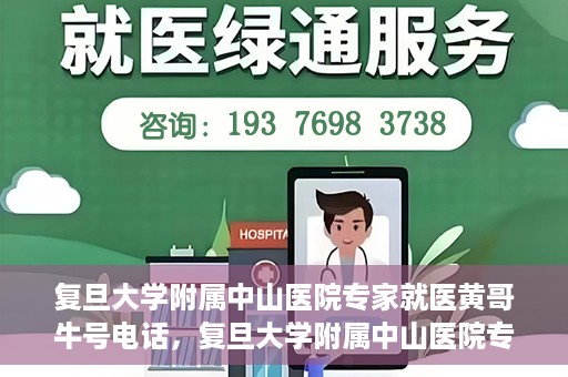 复旦大学附属中山医院专家就医黄哥牛号电话，复旦大学附属中山医院专家黄哥牛号电话就医指南