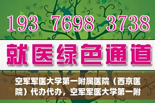 空军军医大学第一附属医院（西京医院）代办代办，空军军医大学第一附属医院（西京医院）代办业务详解