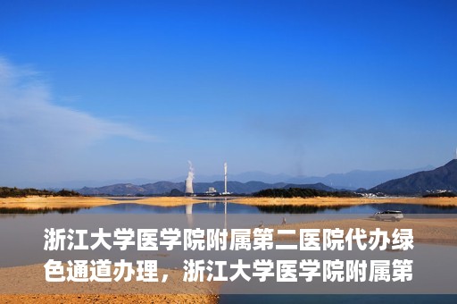 浙江大学医学院附属第二医院代办绿色通道办理，浙江大学医学院附属第二医院绿色通道代办服务详解