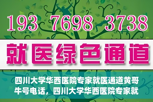 四川大学华西医院专家就医通道黄哥牛号电话，四川大学华西医院专家就医通道揭秘，黄哥牛号电话背后的就医服务体验