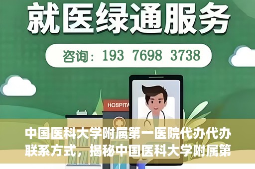 中国医科大学附属第一医院代办代办联系方式，揭秘中国医科大学附属第一医院代办联系方式，权威医疗服务的便捷通道