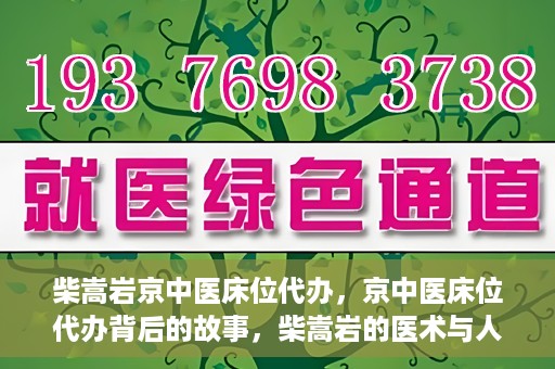 柴嵩岩京中医床位代办，京中医床位代办背后的故事，柴嵩岩的医术与人情世故